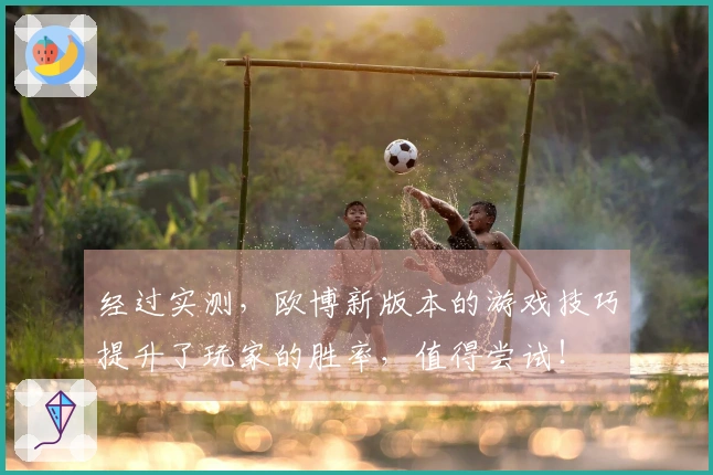 经过实测，欧博新版本的游戏技巧提升了玩家的胜率，值得尝试！