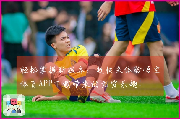 轻松掌握新版本，赶快来体验悟空体育APP下载带来的无穷乐趣！