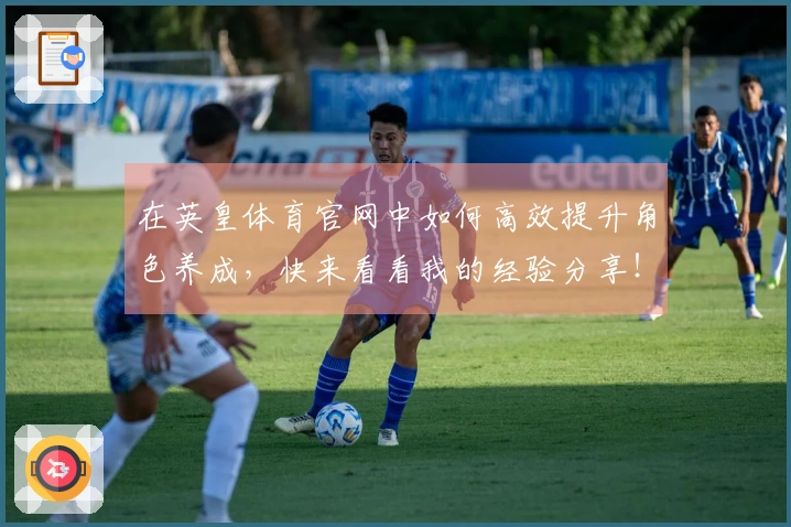 在英皇体育官网中如何高效提升角色养成，快来看看我的经验分享！